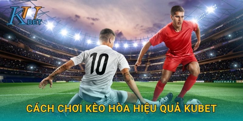 Cách chơi kèo hòa hiệu quả Kubet