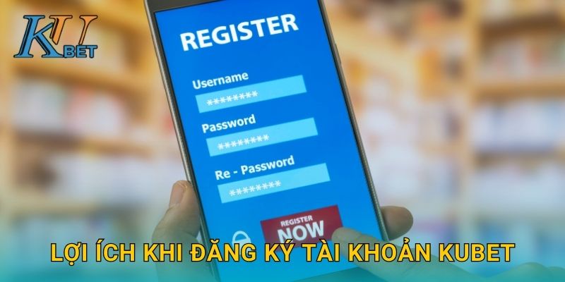Lợi ích khi đăng ký tài khoản Kubet
