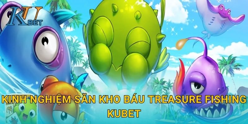 Kinh nghiệm săn kho báu Treasure Fishing Kubet