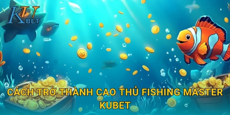 Cách trở thành cao thủ Fishing Master Kubet