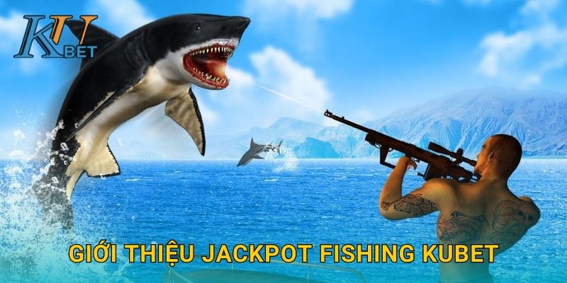 Giới thiệu Jackpot Fishing Kubet