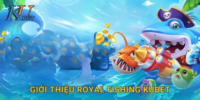 Giới thiệu Royal Fishing Kubet