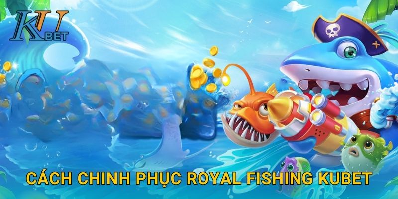 Cách chinh phục Royal Fishing Kubet