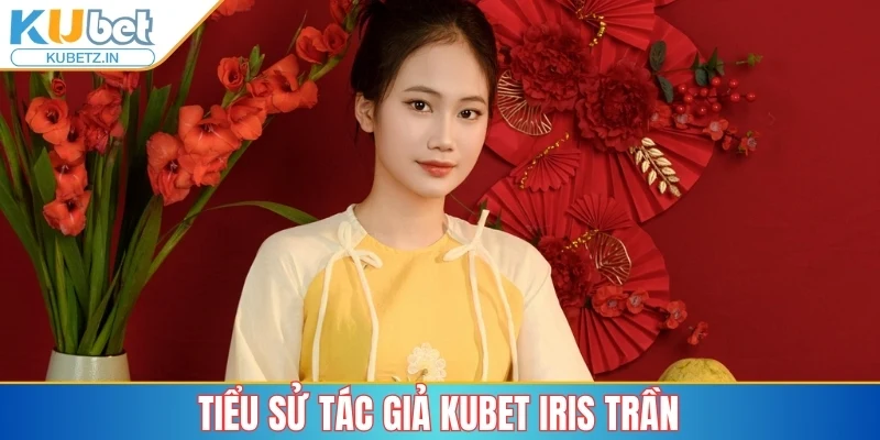 Tác Giả Iris Trần - Hành Trình Khẳng Định Vị Thế Cùng Kubet 1 Tiểu sử tác giả Kubet Iris Trần